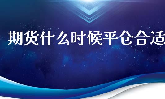 期货什么时候平仓合适_https://m.apzhendong.com_财务分析_第1张