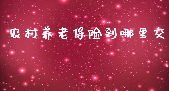 农村养老保险到哪里交_https://m.apzhendong.com_期货行情_第1张