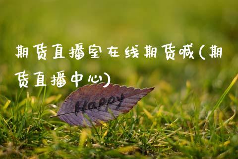 期货直播室在线期货喊(期货直播中心)_https://m.apzhendong.com_财经资讯_第1张