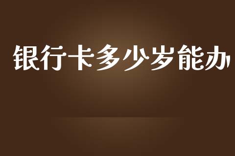 银行卡多少岁能办_https://m.apzhendong.com_财经资讯_第1张