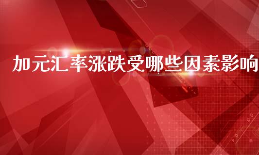 加元汇率涨跌受哪些因素影响_https://m.apzhendong.com_财经资讯_第1张