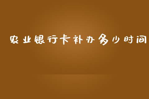 农业银行卡补办多少时间_https://m.apzhendong.com_期货行情_第1张