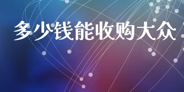 多少钱能收购大众_https://m.apzhendong.com_财务分析_第1张
