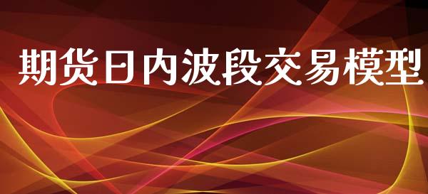 期货日内波段交易模型_https://m.apzhendong.com_全球经济_第1张