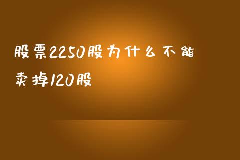 股票2250股为什么不能卖掉120股_https://m.apzhendong.com_全球经济_第1张