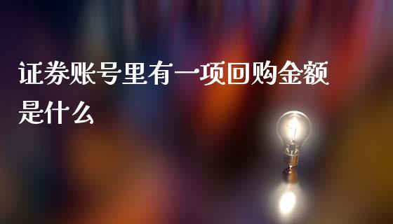 证券账号里有一项回购金额是什么_https://m.apzhendong.com_全球经济_第1张