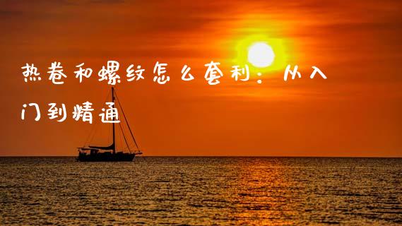 热卷和螺纹怎么套利：从入门到精通_https://m.apzhendong.com_期货行情_第1张