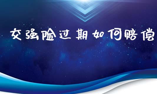 交强险过期如何赔偿_https://m.apzhendong.com_期货行情_第1张