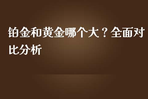 铂金和黄金哪个大？全面对比分析_https://m.apzhendong.com_期货行情_第1张