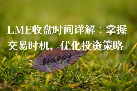 LME收盘时间详解：掌握交易时机，优化投资策略_https://m.apzhendong.com_全球经济_第1张