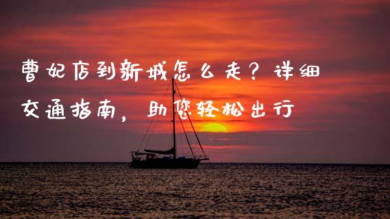 曹妃店到新城怎么走？详细交通指南，助您轻松出行_https://m.apzhendong.com_财经资讯_第1张