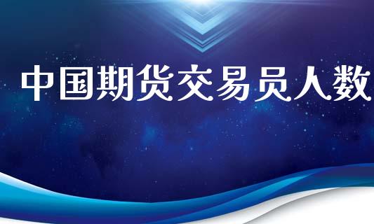 中国期货交易员人数_https://m.apzhendong.com_全球经济_第1张