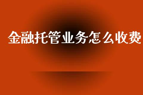 金融托管业务怎么收费_https://m.apzhendong.com_期货行情_第1张