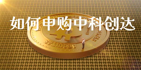 如何申购中科创达_https://m.apzhendong.com_全球经济_第1张