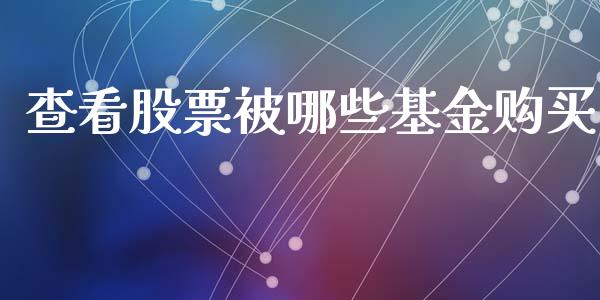 查看股票被哪些基金购买_https://m.apzhendong.com_财务分析_第1张