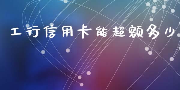 工行信用卡能超额多少_https://m.apzhendong.com_期货行情_第1张