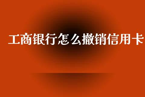 工商银行怎么撤销信用卡_https://m.apzhendong.com_财务分析_第1张