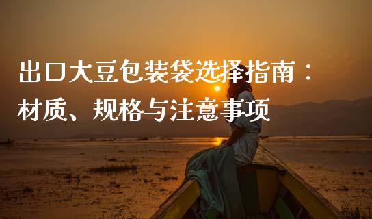 出口大豆包装袋选择指南：材质、规格与注意事项_https://m.apzhendong.com_财务分析_第1张