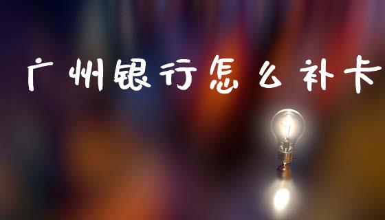 广州银行怎么补卡_https://m.apzhendong.com_财务分析_第1张