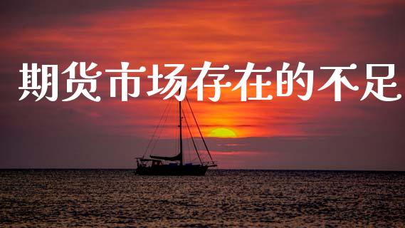 期货市场存在的不足_https://m.apzhendong.com_期货行情_第1张