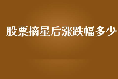 股票摘星后涨跌幅多少_https://m.apzhendong.com_全球经济_第1张