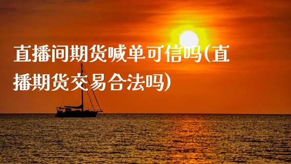 直播间期货喊单可信吗(直播期货交易合法吗)_https://m.apzhendong.com_财务分析_第1张