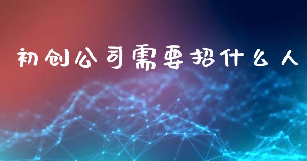 初创公司需要招什么人_https://m.apzhendong.com_财经资讯_第1张