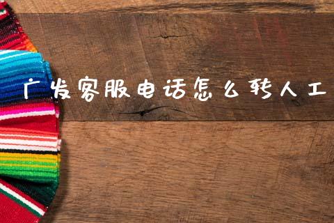 广发客服电话怎么转人工_https://m.apzhendong.com_全球经济_第1张