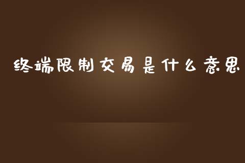 终端限制交易是什么意思_https://m.apzhendong.com_财务分析_第1张