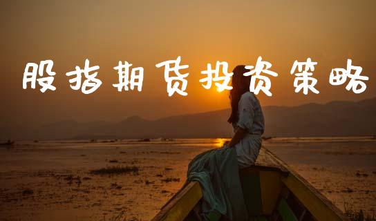 股指期货投资策略_https://m.apzhendong.com_财经资讯_第1张