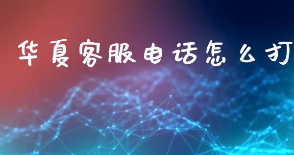华夏客服电话怎么打_https://m.apzhendong.com_全球经济_第1张