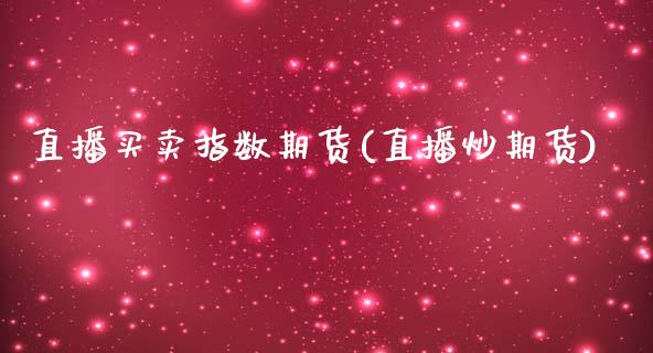 直播买卖指数期货(直播炒期货)_https://m.apzhendong.com_全球经济_第1张