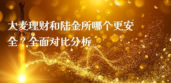 大麦理财和陆金所哪个更安全？全面对比分析_https://m.apzhendong.com_全球经济_第1张