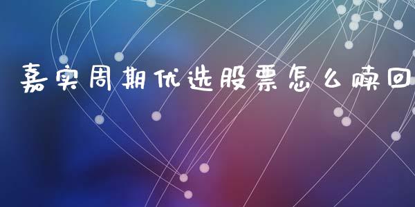 嘉实周期优选股票怎么赎回_https://m.apzhendong.com_财务分析_第1张