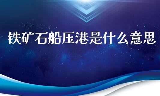 铁矿石船压港是什么意思_https://m.apzhendong.com_财经资讯_第1张