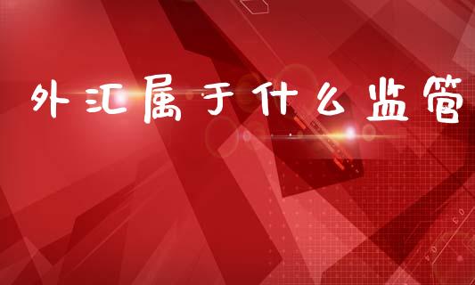 外汇属于什么监管_https://m.apzhendong.com_期货行情_第1张