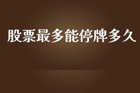 股票最多能停牌多久_https://m.apzhendong.com_全球经济_第1张