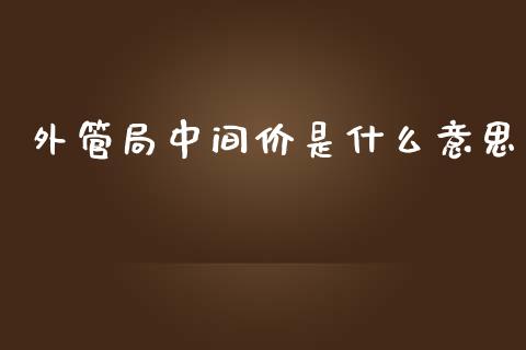 外管局中间价是什么意思_https://m.apzhendong.com_全球经济_第1张
