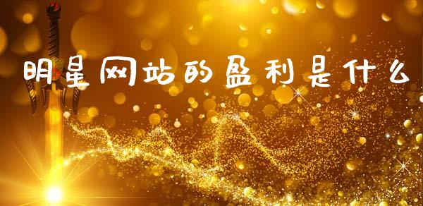 明星网站的盈利是什么_https://m.apzhendong.com_财经资讯_第1张