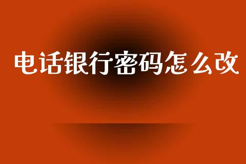 电话银行密码怎么改_https://m.apzhendong.com_全球经济_第1张