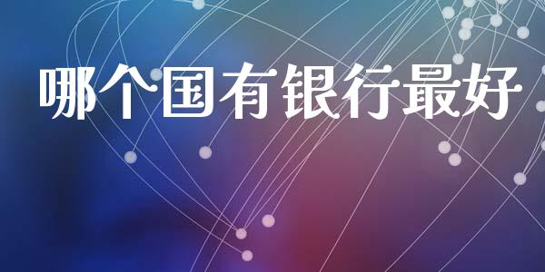 哪个国有银行最好_https://m.apzhendong.com_全球经济_第1张