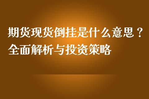 期货现货倒挂是什么意思？全面解析与投资策略_https://m.apzhendong.com_财经资讯_第1张
