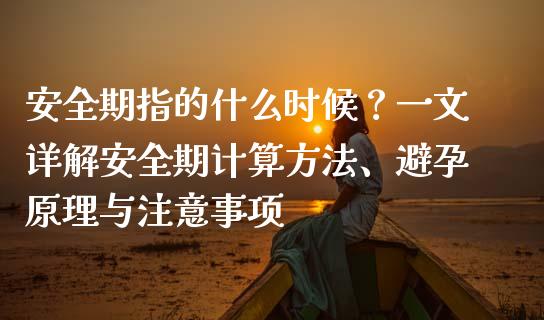 安全期指的什么时候？一文详解安全期计算方法、避孕原理与注意事项_https://m.apzhendong.com_全球经济_第1张