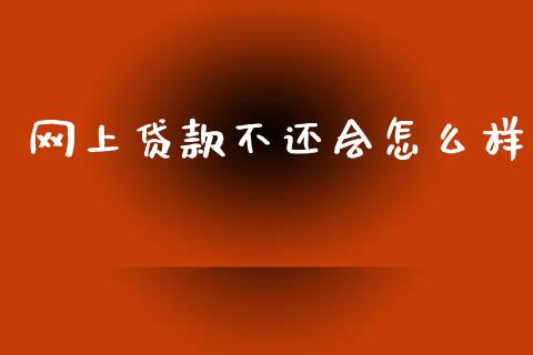 网上贷款不还会怎么样_https://m.apzhendong.com_全球经济_第1张