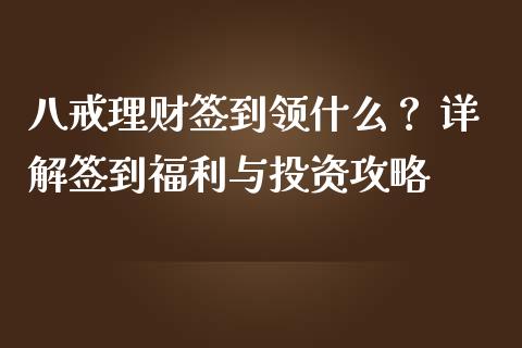 八戒理财签到领什么？ 详解签到福利与投资攻略_https://m.apzhendong.com_全球经济_第1张