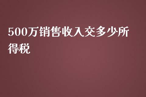 500万销售收入交多少所得税_https://m.apzhendong.com_财经资讯_第1张