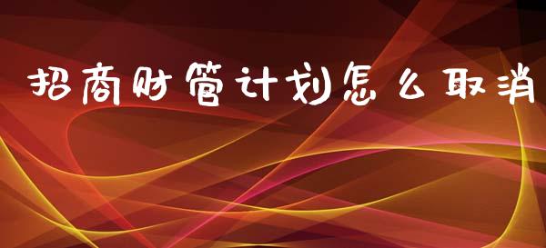 招商财管计划怎么取消_https://m.apzhendong.com_财务分析_第1张