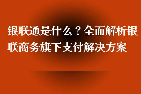 银联通是什么？全面解析银联商务旗下支付解决方案_https://m.apzhendong.com_未分类_第1张