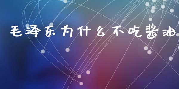 毛泽东为什么不吃酱油_https://m.apzhendong.com_全球经济_第1张