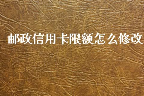 邮政信用卡限额怎么修改_https://m.apzhendong.com_期货行情_第1张